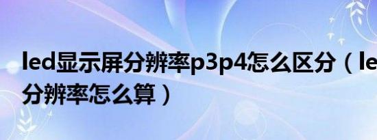 led显示屏分辨率p3p4怎么区分（led显示屏分辨率怎么算）