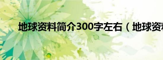 地球资料简介300字左右（地球资料）