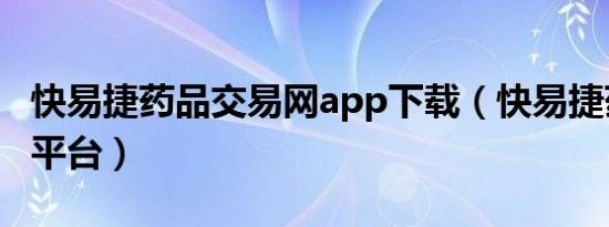 快易捷药品交易网app下载（快易捷药品交易平台）