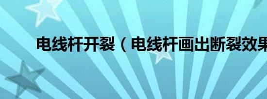 电线杆开裂（电线杆画出断裂效果）