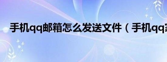 手机qq邮箱怎么发送文件（手机qq家园）