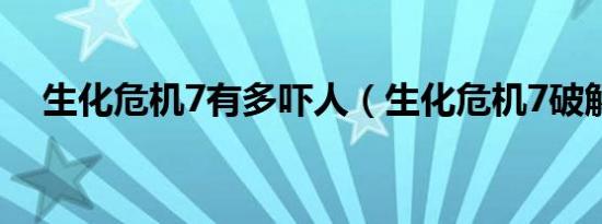 生化危机7有多吓人（生化危机7破解版）