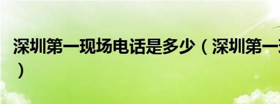 深圳第一现场电话是多少（深圳第一现场电话）
