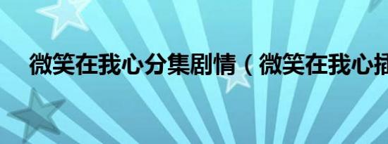 微笑在我心分集剧情（微笑在我心插曲）