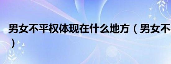 男女不平权体现在什么地方（男女不平等条约）