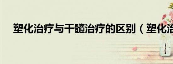 塑化治疗与干髓治疗的区别（塑化治疗）