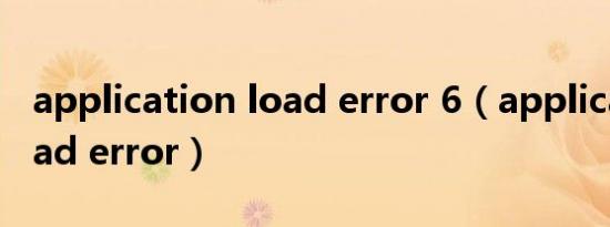 application load error 6（application load error）