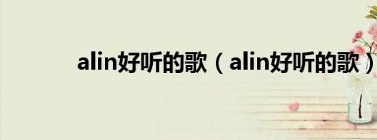 alin好听的歌（alin好听的歌）