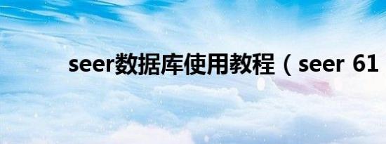 seer数据库使用教程（seer 61）