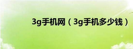 3g手机网（3g手机多少钱）