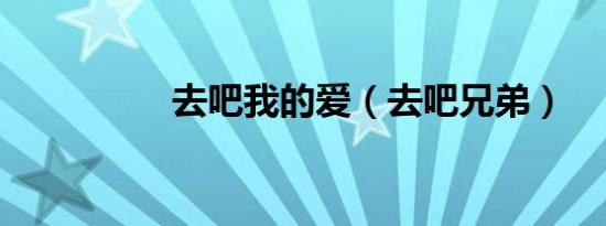 去吧我的爱（去吧兄弟）