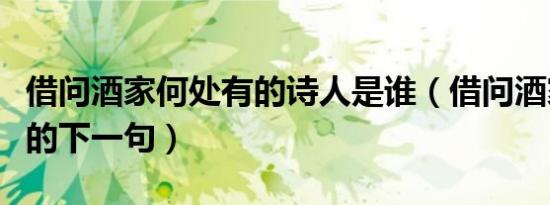 借问酒家何处有的诗人是谁（借问酒家何处有的下一句）