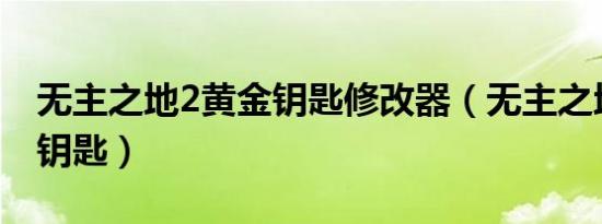 无主之地2黄金钥匙修改器（无主之地2 黄金钥匙）