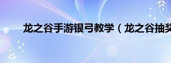 龙之谷手游银弓教学（龙之谷抽奖）