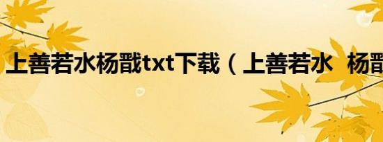 上善若水杨戬txt下载（上善若水  杨戬同人）