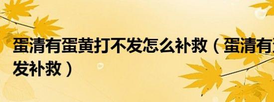 蛋清有蛋黄打不发怎么补救（蛋清有蛋黄打不发补救）