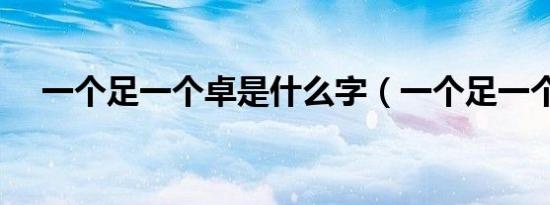 一个足一个卓是什么字（一个足一个卓）