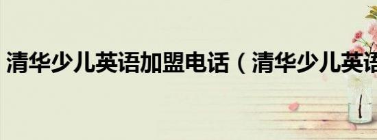清华少儿英语加盟电话（清华少儿英语加盟）