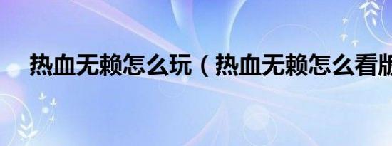 热血无赖怎么玩（热血无赖怎么看版本）