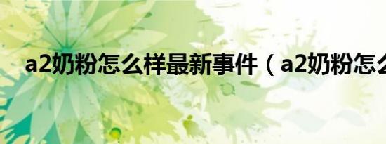 a2奶粉怎么样最新事件（a2奶粉怎么样）