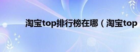 淘宝top排行榜在哪（淘宝top）