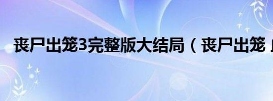 丧尸出笼3完整版大结局（丧尸出笼 血脉）