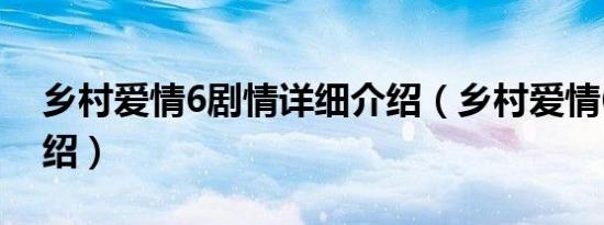 乡村爱情6剧情详细介绍（乡村爱情6剧情介绍）