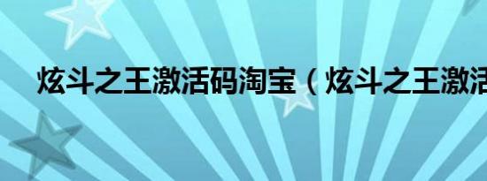 炫斗之王激活码淘宝（炫斗之王激活码）