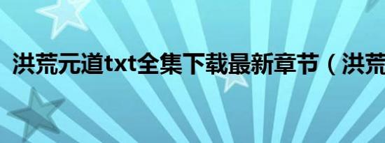 洪荒元道txt全集下载最新章节（洪荒元道）