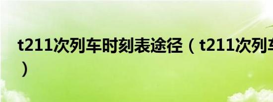 t211次列车时刻表途径（t211次列车时刻表）