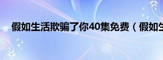 假如生活欺骗了你40集免费（假如生活）