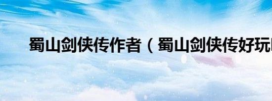 蜀山剑侠传作者（蜀山剑侠传好玩吗）