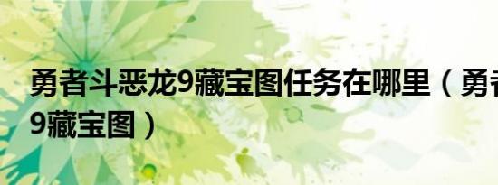 勇者斗恶龙9藏宝图任务在哪里（勇者斗恶龙9藏宝图）