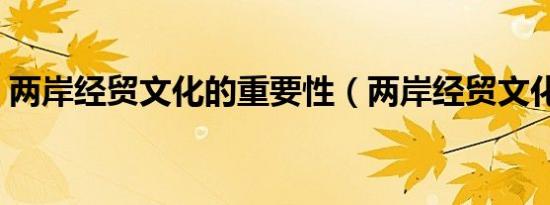 两岸经贸文化的重要性（两岸经贸文化论坛）
