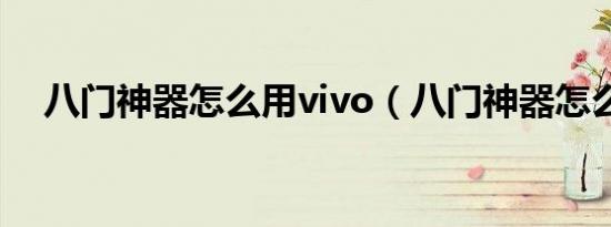 八门神器怎么用vivo（八门神器怎么用）