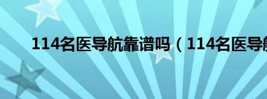 114名医导航靠谱吗（114名医导航）