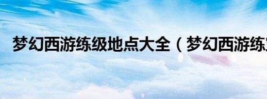 梦幻西游练级地点大全（梦幻西游练宝宝）