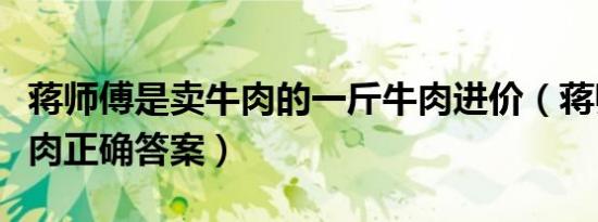 蒋师傅是卖牛肉的一斤牛肉进价（蒋师傅卖牛肉正确答案）