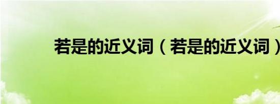 若是的近义词（若是的近义词）