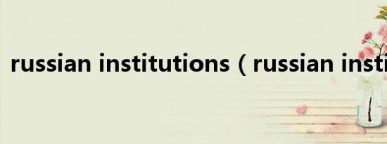 russian institutions（russian institute）