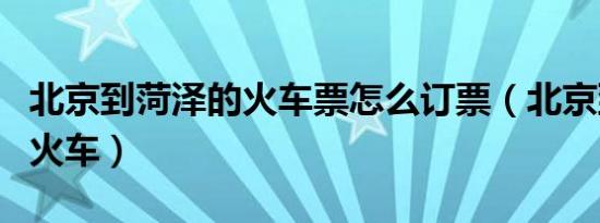 北京到菏泽的火车票怎么订票（北京到菏泽的火车）