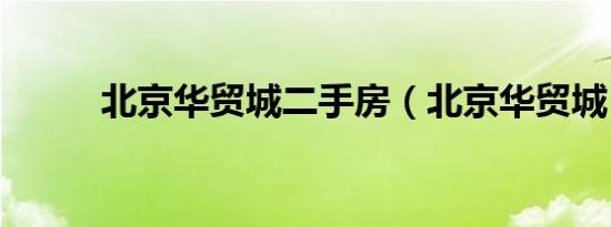 北京华贸城二手房（北京华贸城）