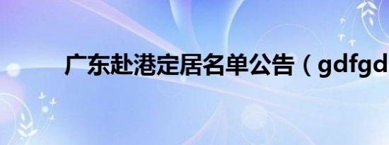 广东赴港定居名单公告（gdfgd）