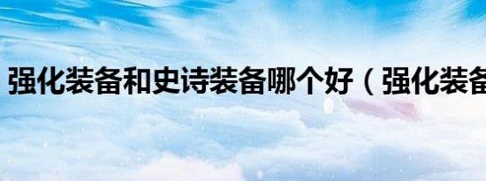 强化装备和史诗装备哪个好（强化装备技巧）