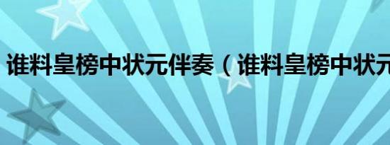 谁料皇榜中状元伴奏（谁料皇榜中状元伴奏）