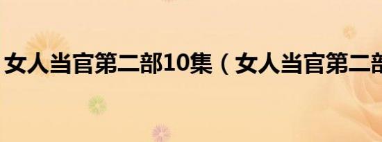 女人当官第二部10集（女人当官第二部全集）