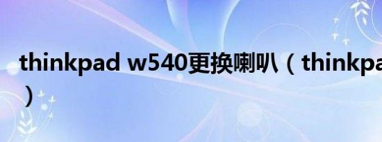 thinkpad w540更换喇叭（thinkpad w540）