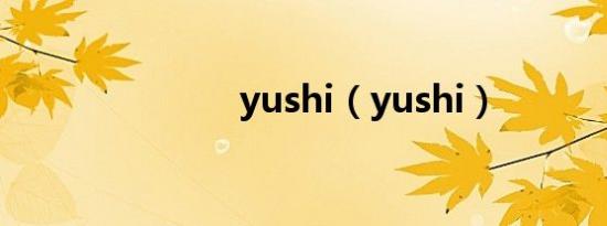yushi（yushi）