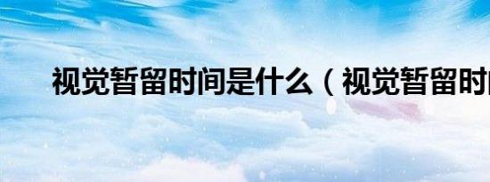视觉暂留时间是什么（视觉暂留时间）