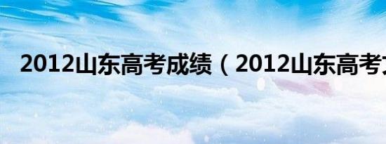 2012山东高考成绩（2012山东高考文综）